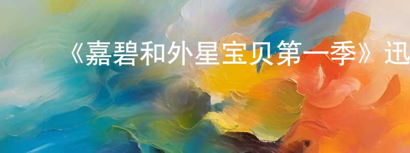 ﻿安丽静的网络影视资源,﻿《嘉碧和外星宝贝第一季》迅雷下载/在线观看-都市情感-美剧天堂